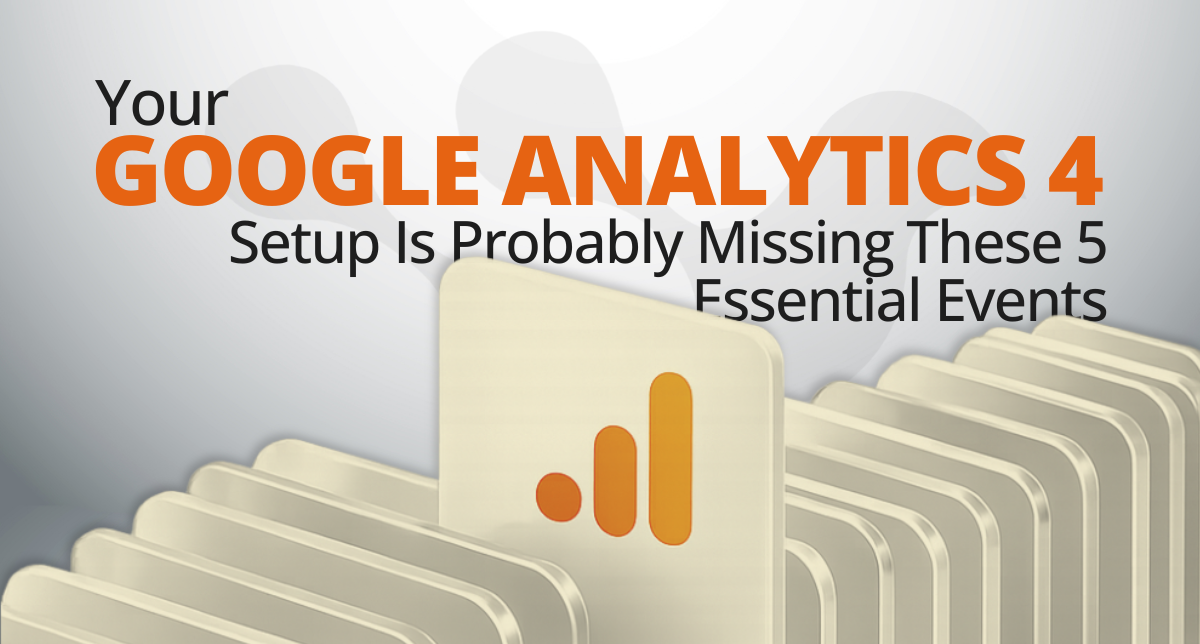 Your GA4 Setup Is Probably Missing These 5 Essential Events